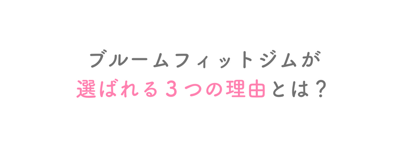 ブルームフィットジムが 選ばれる３つの理由とは